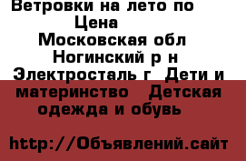 Ветровки на лето по 1200  › Цена ­ 1 200 - Московская обл., Ногинский р-н, Электросталь г. Дети и материнство » Детская одежда и обувь   